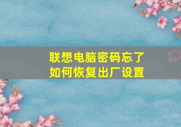 联想电脑密码忘了如何恢复出厂设置