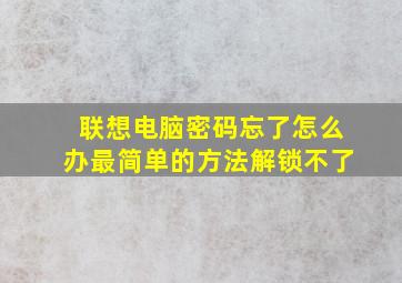 联想电脑密码忘了怎么办最简单的方法解锁不了