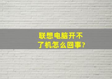 联想电脑开不了机怎么回事?