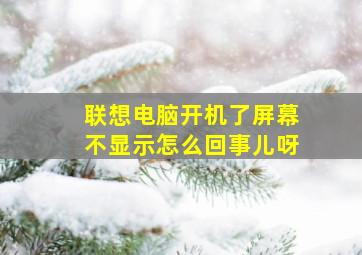 联想电脑开机了屏幕不显示怎么回事儿呀