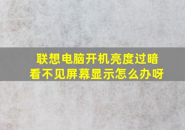 联想电脑开机亮度过暗看不见屏幕显示怎么办呀