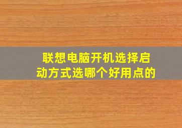 联想电脑开机选择启动方式选哪个好用点的