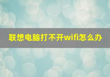 联想电脑打不开wifi怎么办