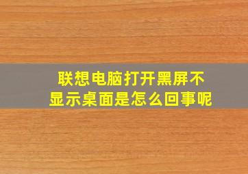 联想电脑打开黑屏不显示桌面是怎么回事呢