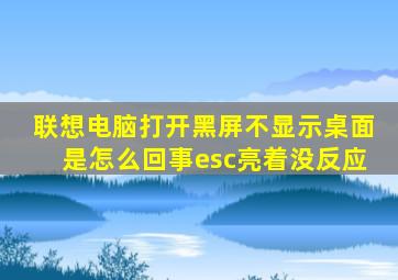 联想电脑打开黑屏不显示桌面是怎么回事esc亮着没反应