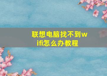 联想电脑找不到wifi怎么办教程