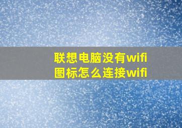 联想电脑没有wifi图标怎么连接wifi