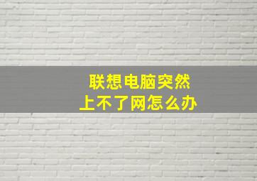 联想电脑突然上不了网怎么办