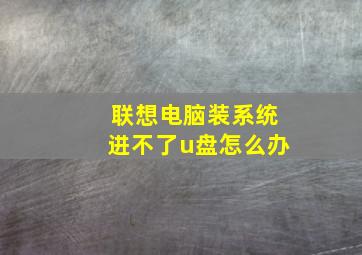 联想电脑装系统进不了u盘怎么办