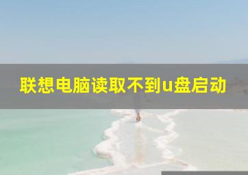 联想电脑读取不到u盘启动