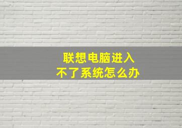 联想电脑进入不了系统怎么办