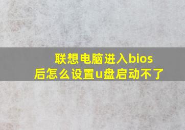 联想电脑进入bios后怎么设置u盘启动不了