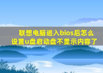 联想电脑进入bios后怎么设置u盘启动盘不显示内容了