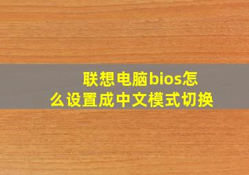 联想电脑bios怎么设置成中文模式切换