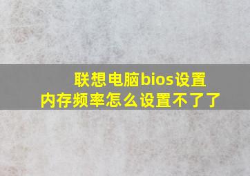 联想电脑bios设置内存频率怎么设置不了了