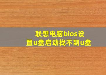 联想电脑bios设置u盘启动找不到u盘