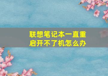 联想笔记本一直重启开不了机怎么办