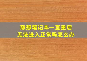 联想笔记本一直重启无法进入正常吗怎么办