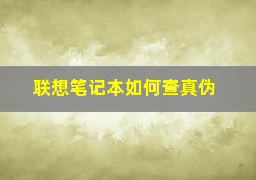 联想笔记本如何查真伪