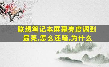 联想笔记本屏幕亮度调到最亮,怎么还暗,为什么