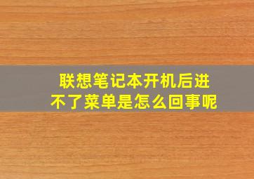 联想笔记本开机后进不了菜单是怎么回事呢