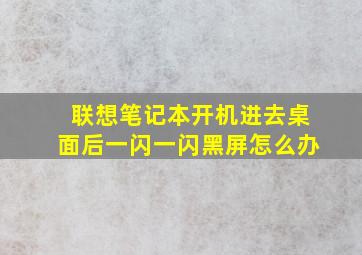 联想笔记本开机进去桌面后一闪一闪黑屏怎么办