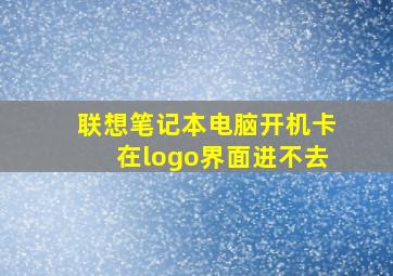 联想笔记本电脑开机卡在logo界面进不去