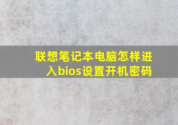 联想笔记本电脑怎样进入bios设置开机密码