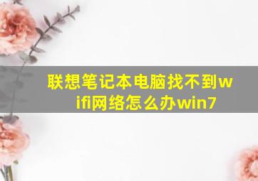 联想笔记本电脑找不到wifi网络怎么办win7