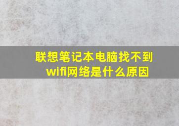 联想笔记本电脑找不到wifi网络是什么原因