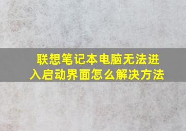 联想笔记本电脑无法进入启动界面怎么解决方法