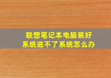 联想笔记本电脑装好系统进不了系统怎么办