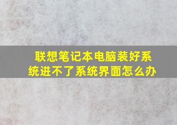 联想笔记本电脑装好系统进不了系统界面怎么办