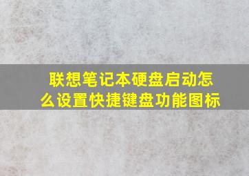 联想笔记本硬盘启动怎么设置快捷键盘功能图标