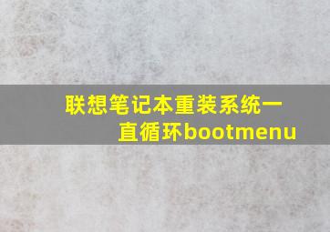 联想笔记本重装系统一直循环bootmenu