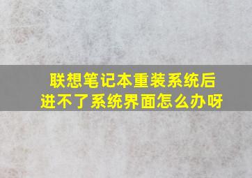 联想笔记本重装系统后进不了系统界面怎么办呀