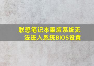 联想笔记本重装系统无法进入系统BIOS设置