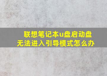 联想笔记本u盘启动盘无法进入引导模式怎么办