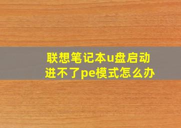 联想笔记本u盘启动进不了pe模式怎么办