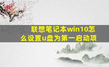 联想笔记本win10怎么设置u盘为第一启动项