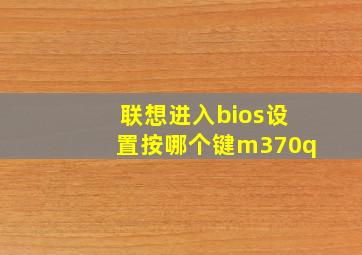 联想进入bios设置按哪个键m370q