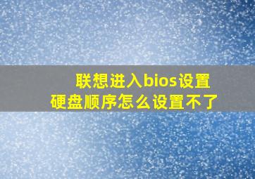 联想进入bios设置硬盘顺序怎么设置不了