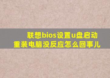 联想bios设置u盘启动重装电脑没反应怎么回事儿