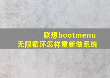 联想bootmenu无限循环怎样重新做系统