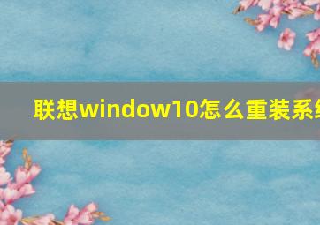 联想window10怎么重装系统