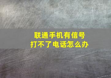 联通手机有信号打不了电话怎么办