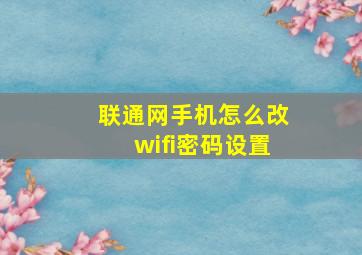 联通网手机怎么改wifi密码设置