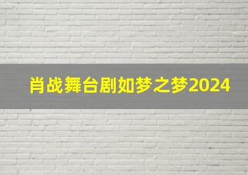 肖战舞台剧如梦之梦2024