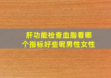 肝功能检查血脂看哪个指标好些呢男性女性