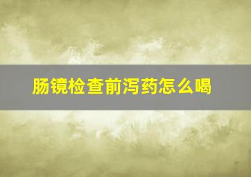 肠镜检查前泻药怎么喝